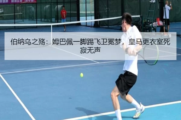 伯纳乌之殇：姆巴佩一脚踢飞卫冕梦，皇马更衣室死寂无声